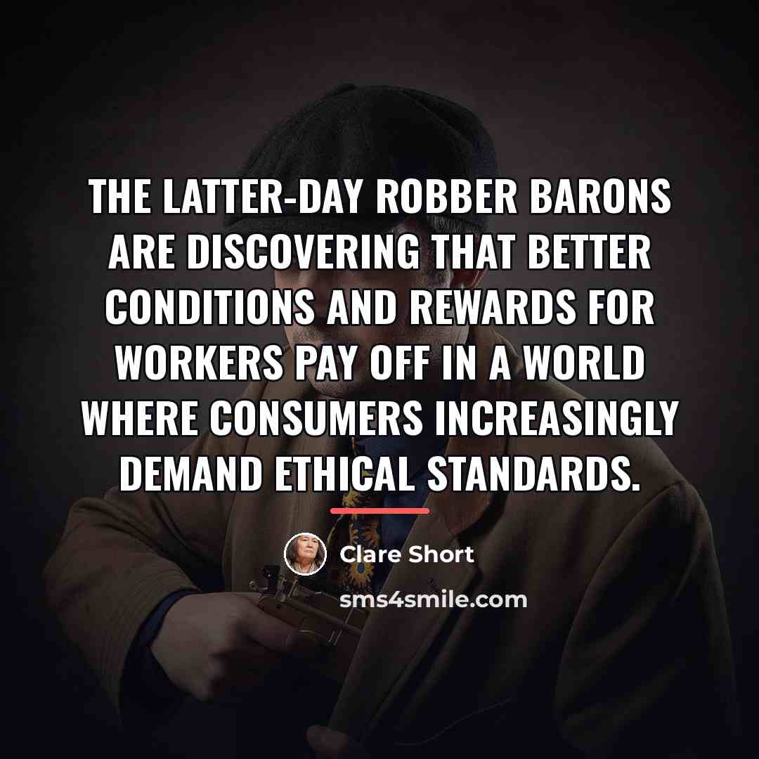 “The latter-day robber barons are discovering that better conditions and…” quote by Clare Short