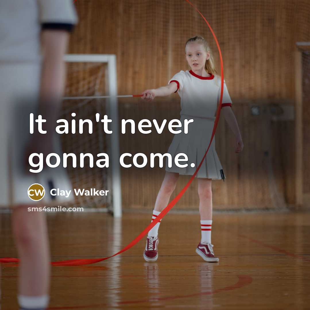 “It ain't never gonna come.…” quote by Clay Walker