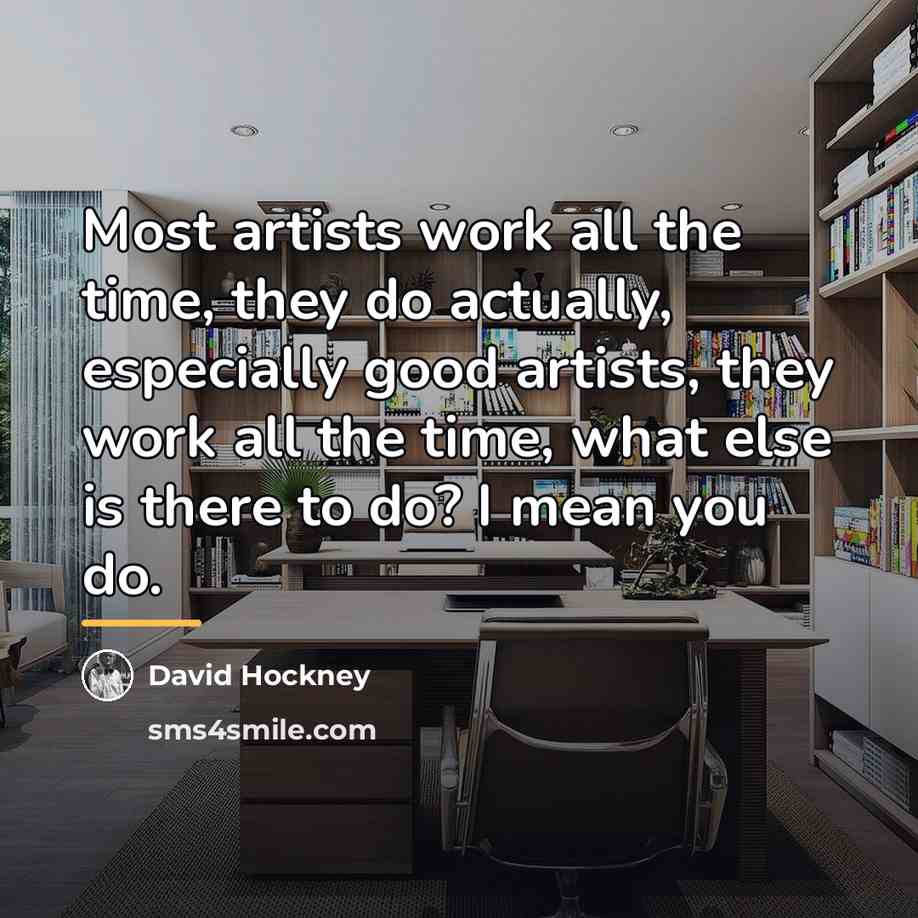 “Most artists work all the time, they do actually, especially…” quote by David Hockney