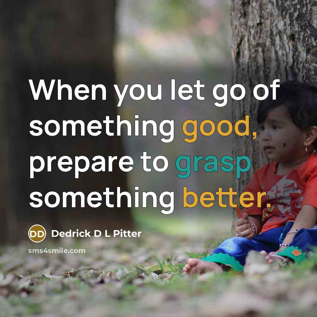 “When you let go of something good, prepare to grasp something better.” quote by Dedrick D L Pitter