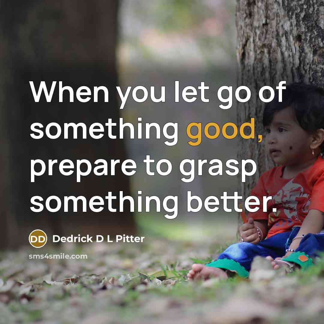 “When you let go of something good, prepare to grasp…” quote by Dedrick D L Pitter
