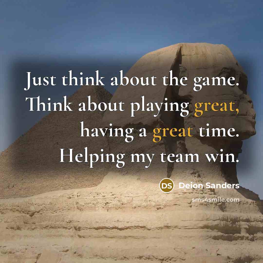 “Just think about the game. Think about playing great, having…” quote by Deion Sanders