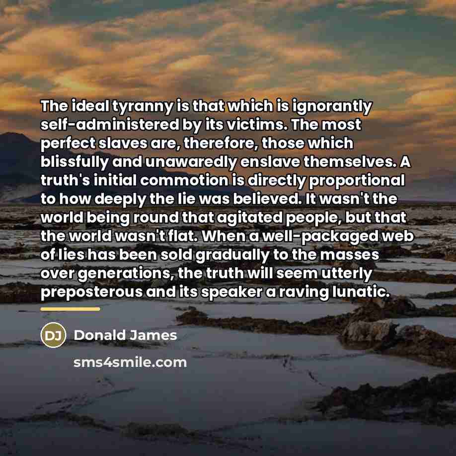 “The ideal tyranny is that which is ignorantly self-administered by…” quote by Donald James