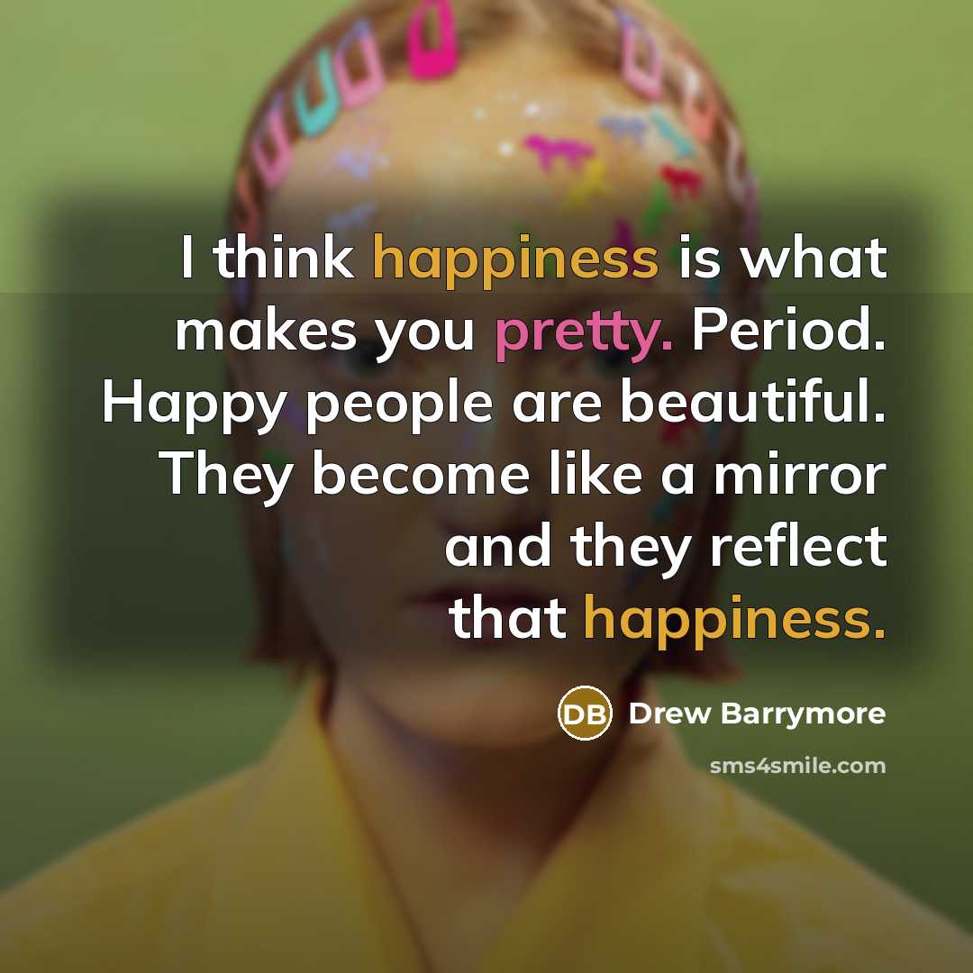“I think happiness is what makes you pretty. Period. Happy…” quote by Drew Barrymore