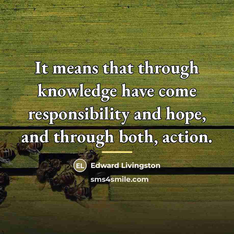 “It means that through knowledge have come responsibility and hope,…” quote by Edward Livingston