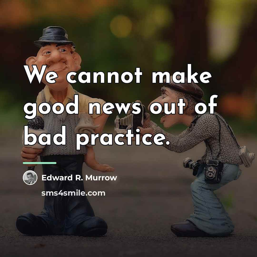 “We cannot make good news out of bad practice.…” quote by Edward R. Murrow