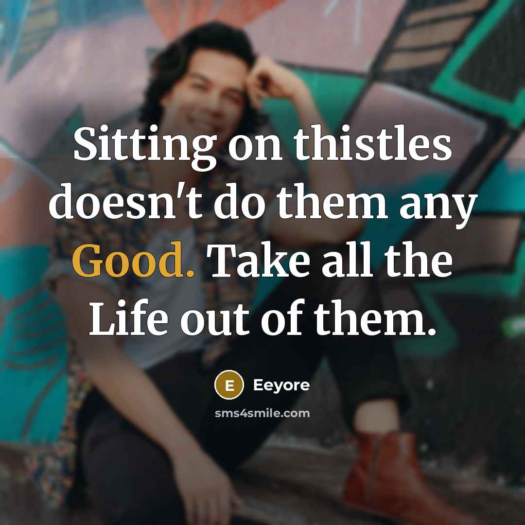 “Sitting on thistles doesn't do them any Good. Take all…” quote by Eeyore