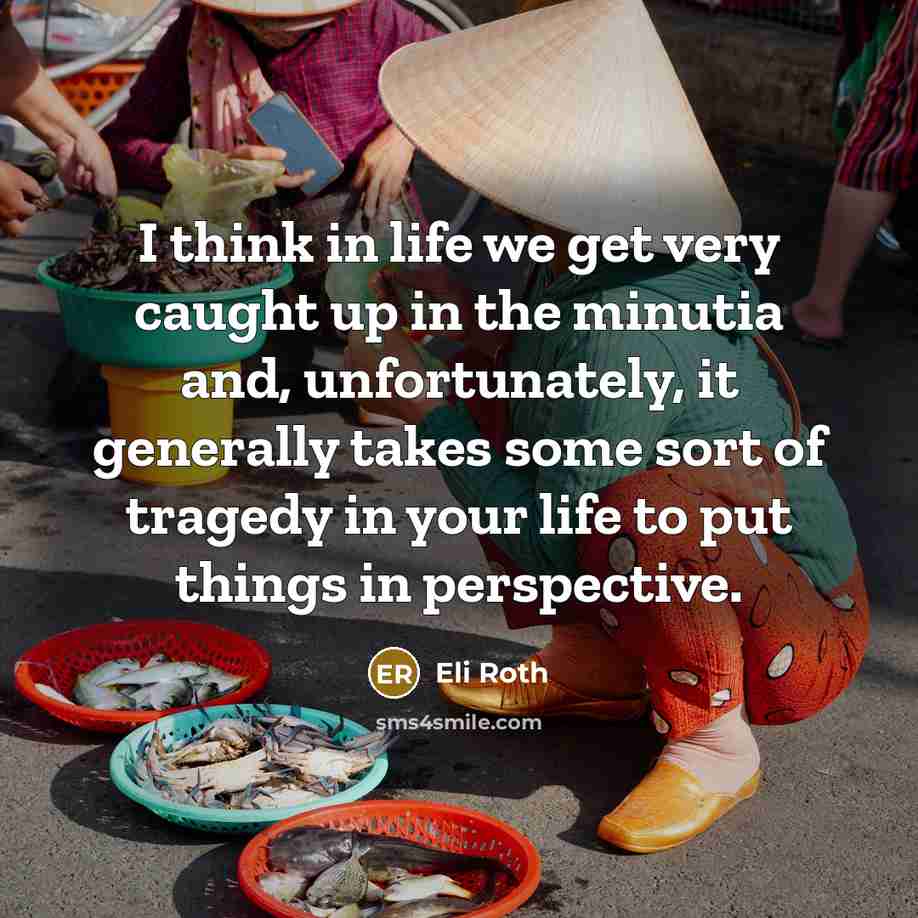 “I think in life we get very caught up in…” quote by Eli Roth