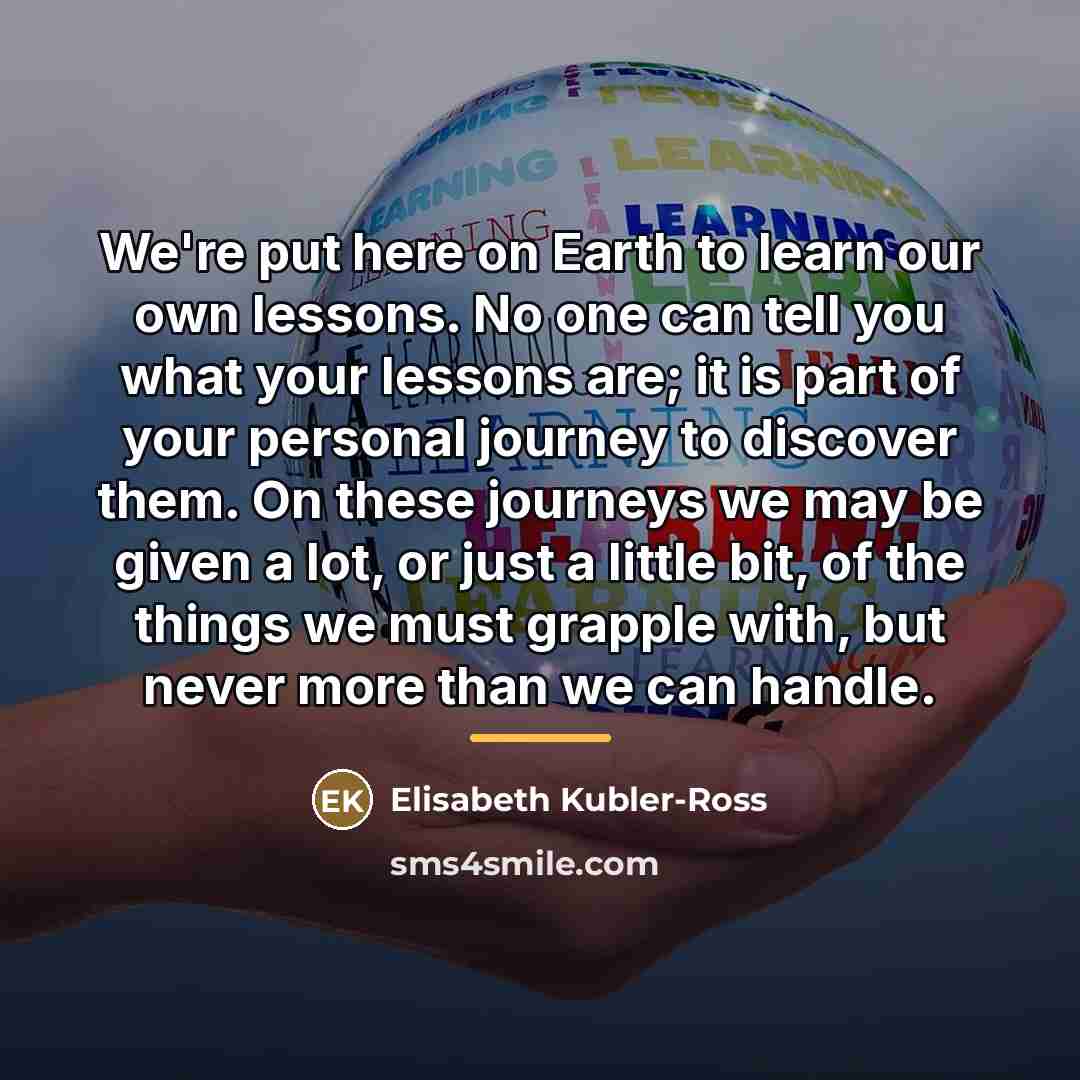 “We're put here on Earth to learn our own lessons.…” quote by Elisabeth Kubler-Ross