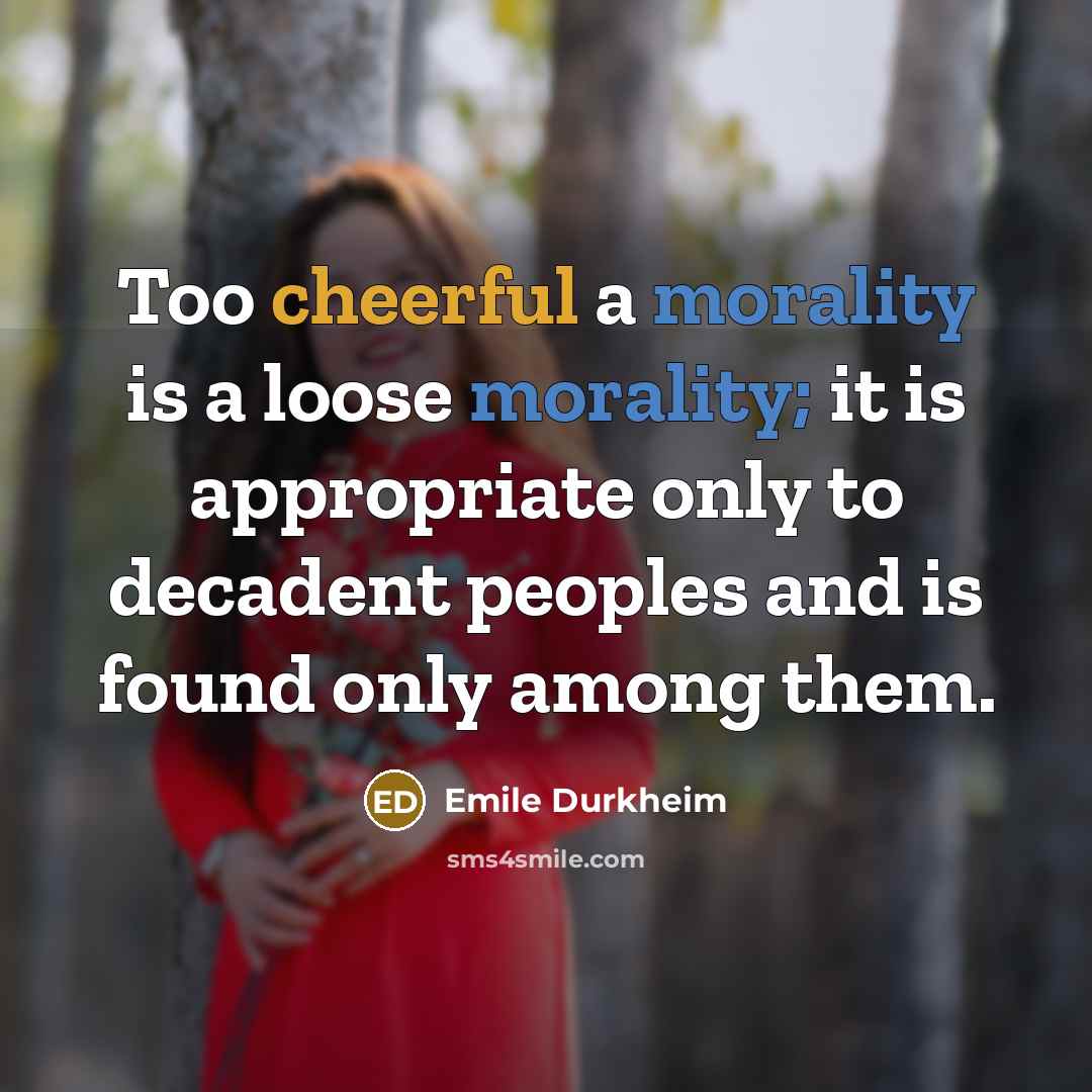 “Too cheerful a morality is a loose morality; it is…” quote by Emile Durkheim