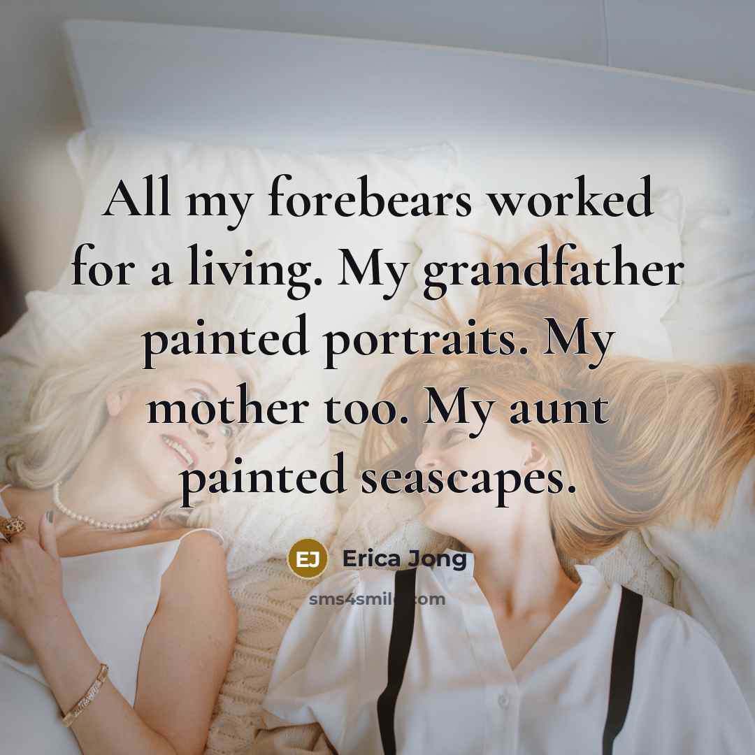 “All my forebears worked for a living. My grandfather painted…” quote by Erica Jong