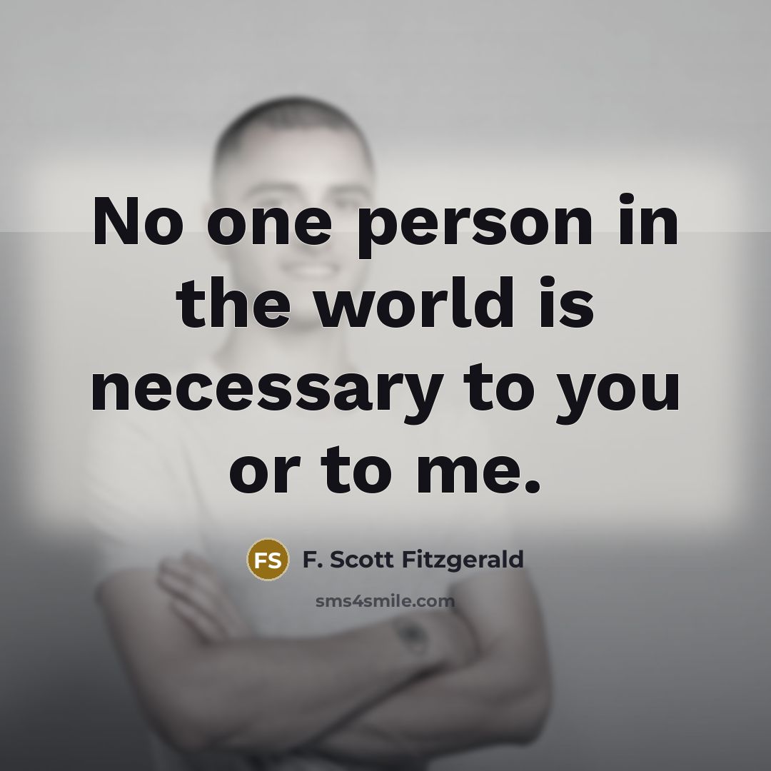 “No one person in the world is necessary to you or to me.” quote by F. Scott Fitzgerald