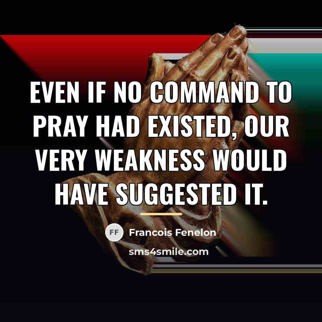 “Even if no command to pray had existed, our very…” quote by Francois Fenelon