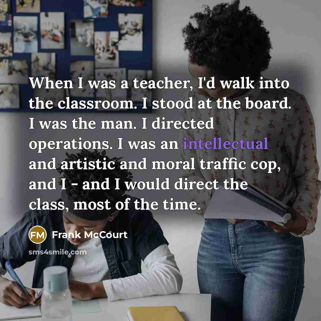 “When I was a teacher, I'd walk into the classroom.…” quote by Frank McCourt