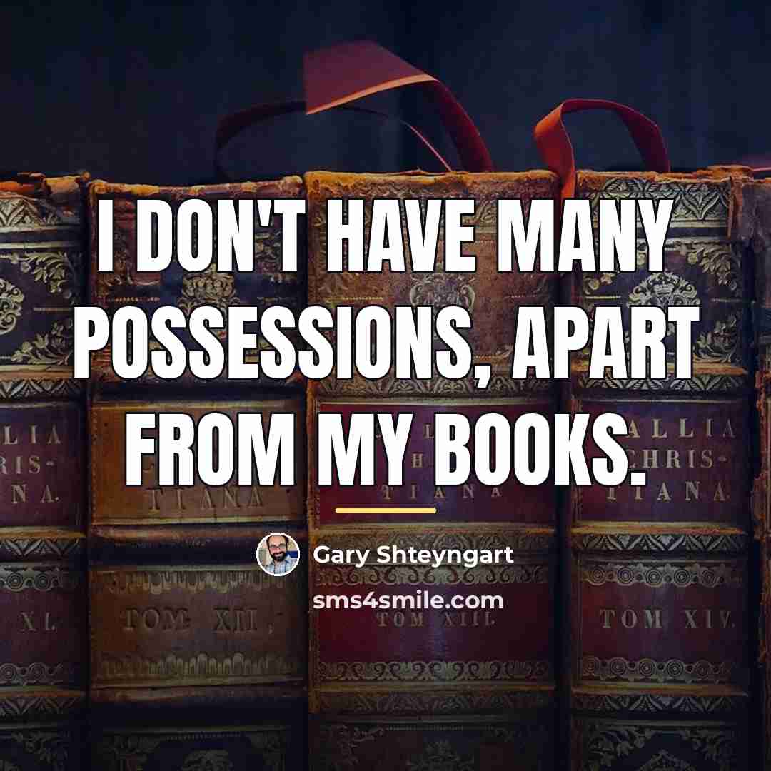 “I don't have many possessions, apart from my books.…” quote by Gary Shteyngart