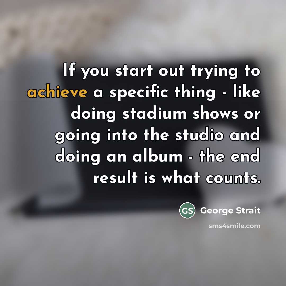 “If you start out trying to achieve a specific thing…” quote by George Strait