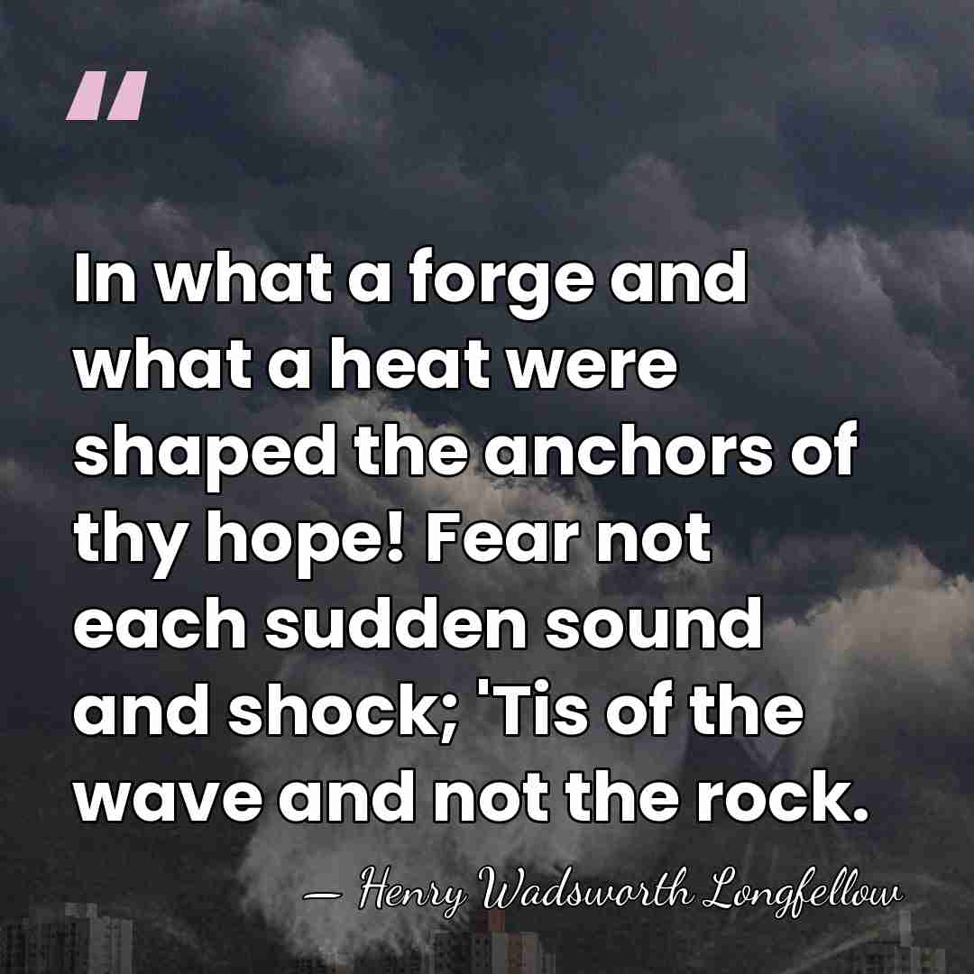 In what a forge and what a heat were shaped the anchors&hellip; - Henry Wadsworth Longfellow