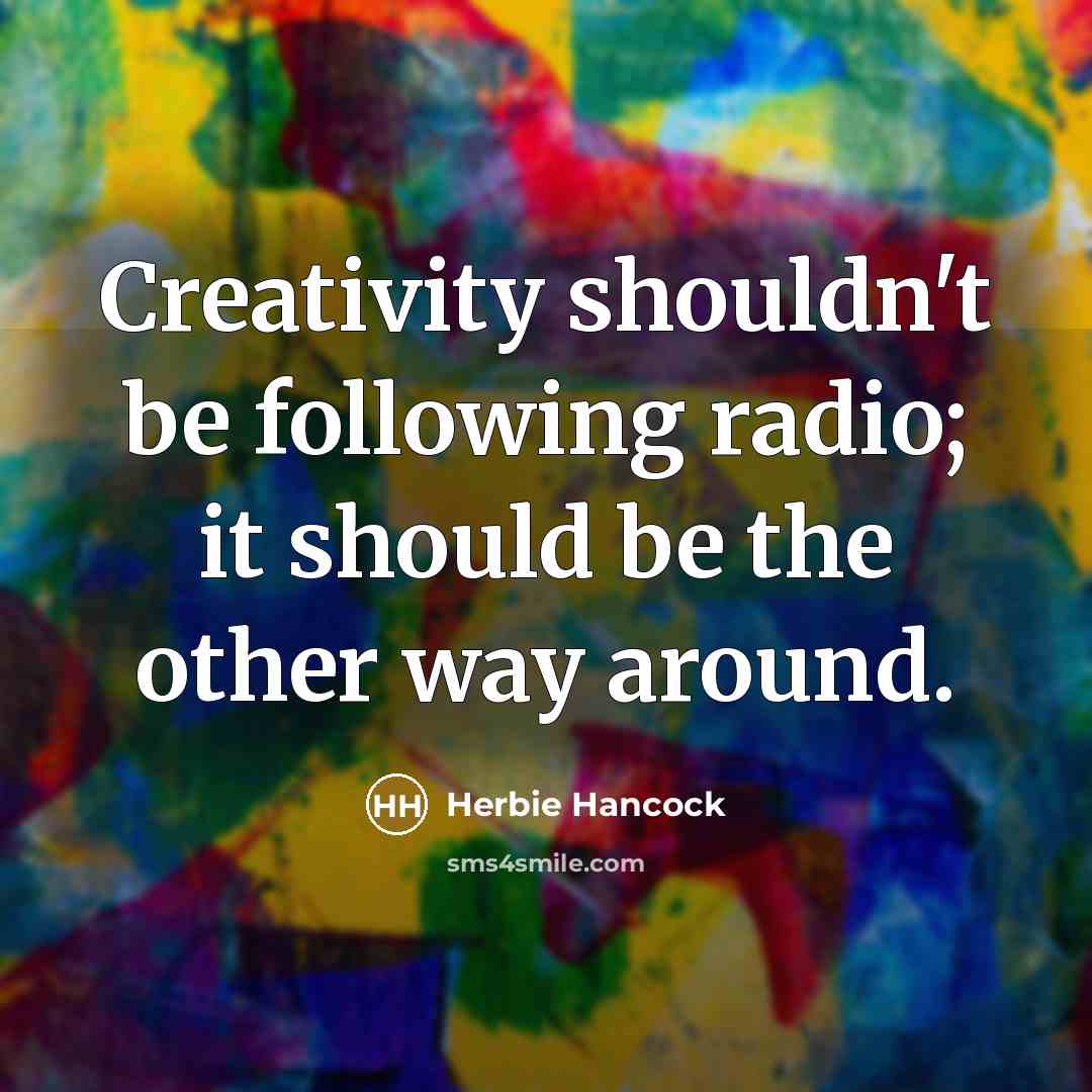 “Creativity shouldn't be following radio; it should be the other…” quote by Herbie Hancock