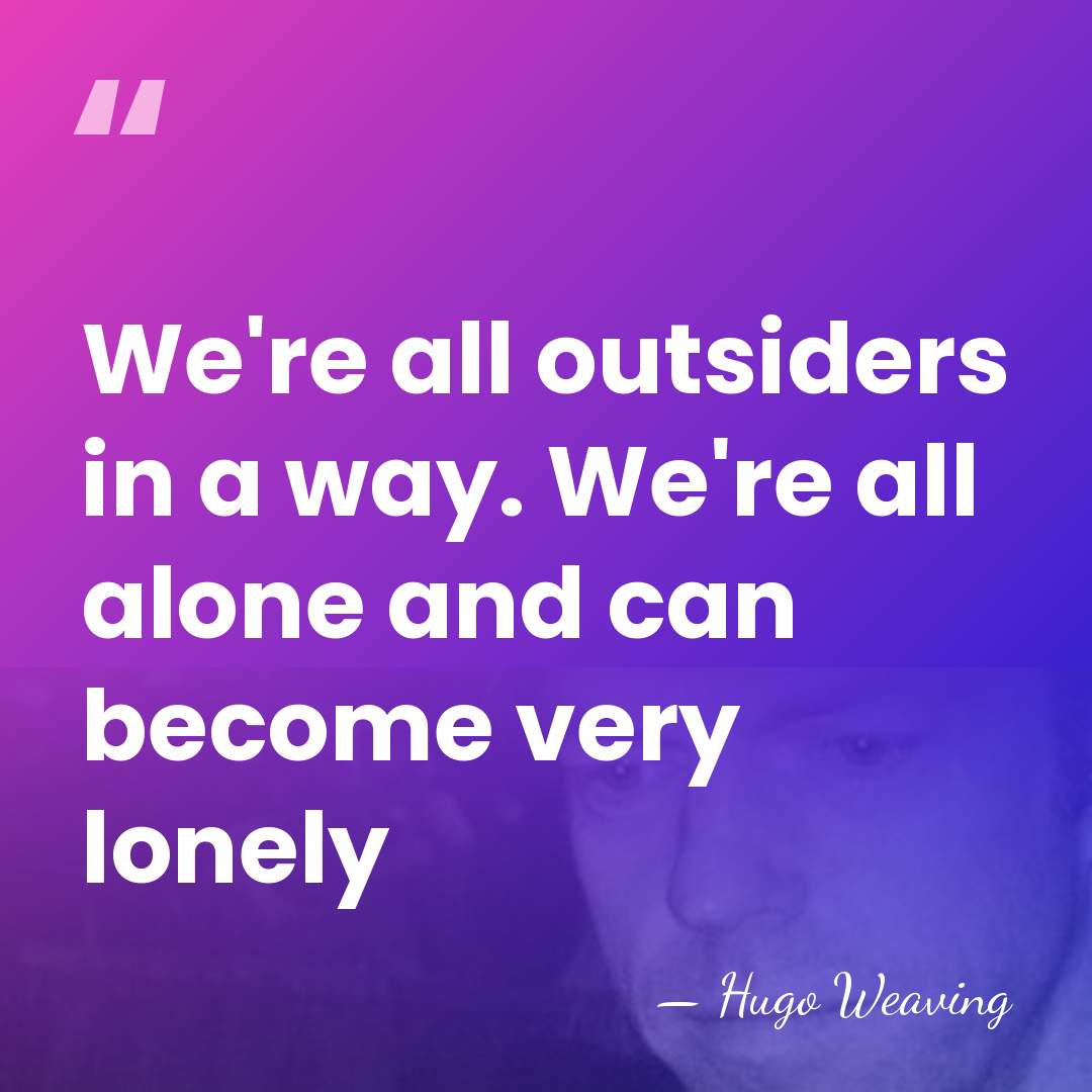 We're all outsiders in a way. We're all alone and can become&hellip; - Hugo Weaving