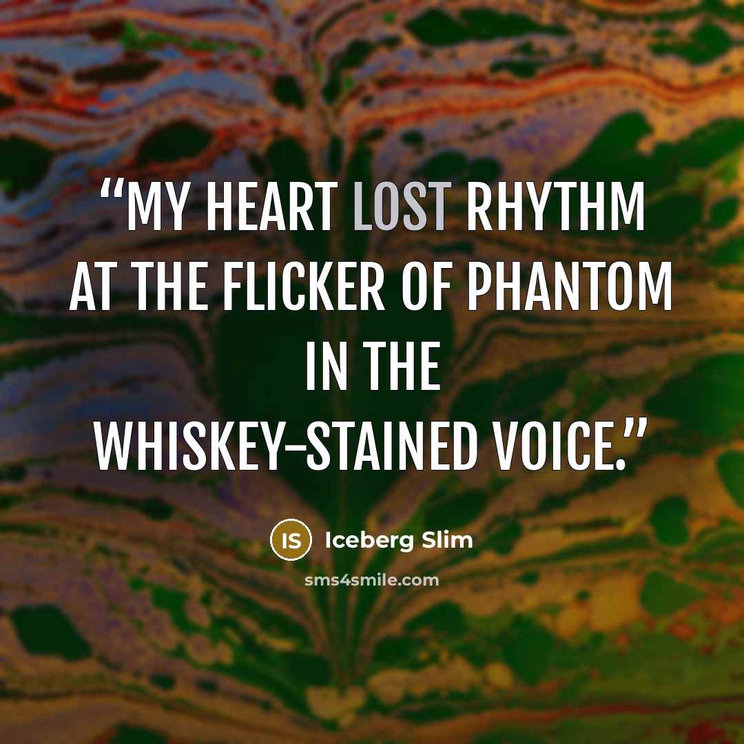 “My heart lost rhythm at the flicker of phantom in the whiskey-stained voice.” quote by Iceberg Slim