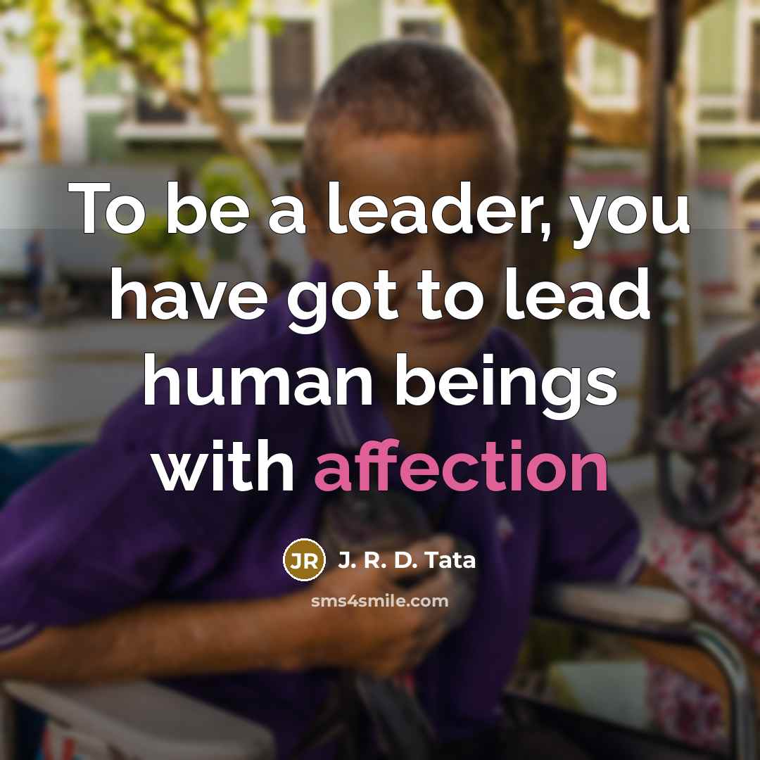 “To be a leader, you have got to lead human…” quote by J. R. D. Tata