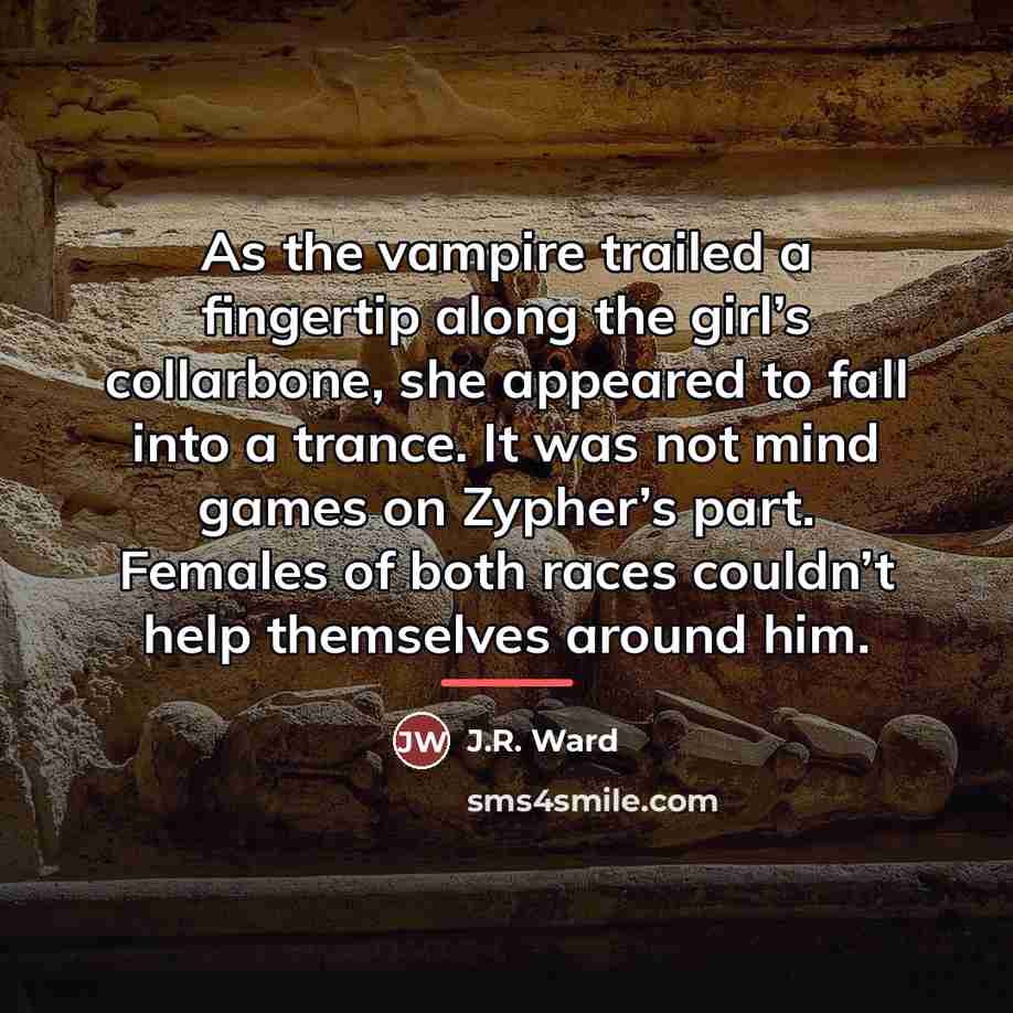 “As the vampire trailed a fingertip along the girl’s collarbone,…” quote by J.R. Ward