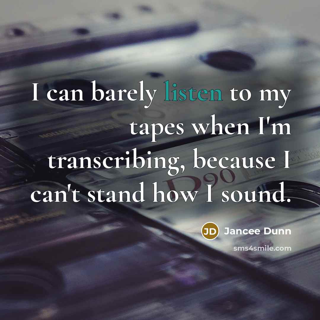 “I can barely listen to my tapes when I'm transcribing,…” quote by Jancee Dunn