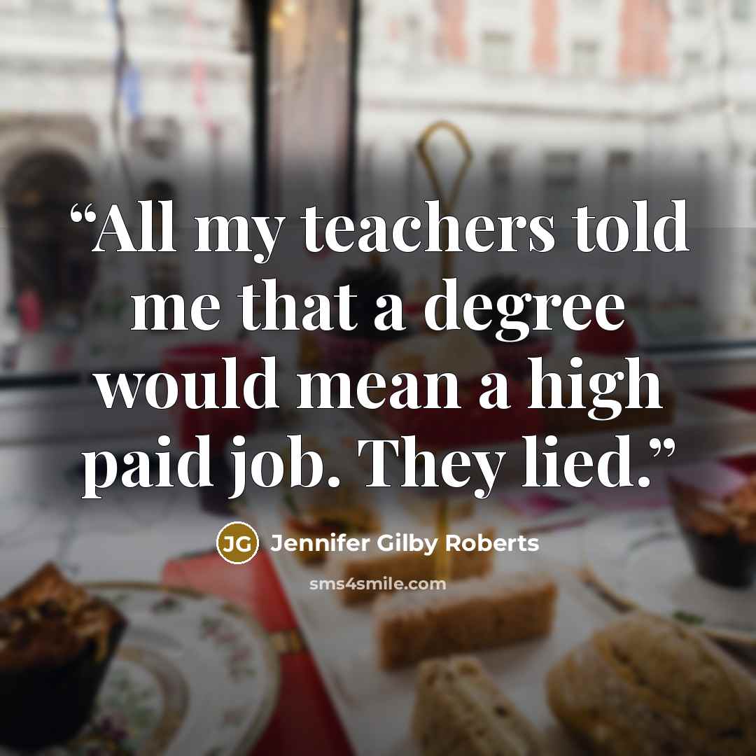 “All my teachers told me that a degree would mean a high paid job. They lied.” quote by Jennifer Gilby Roberts