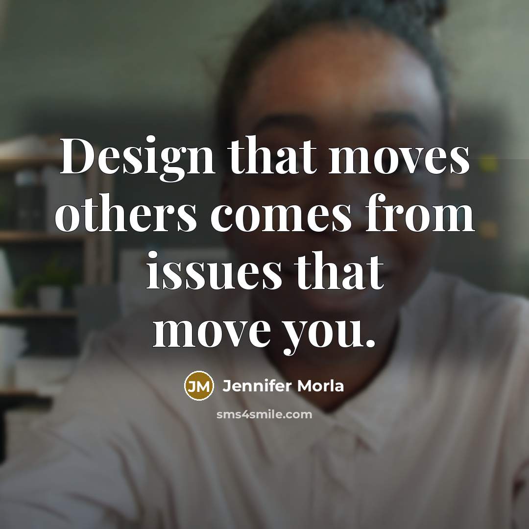 “Design that moves others comes from issues that move you.…” quote by Jennifer Morla