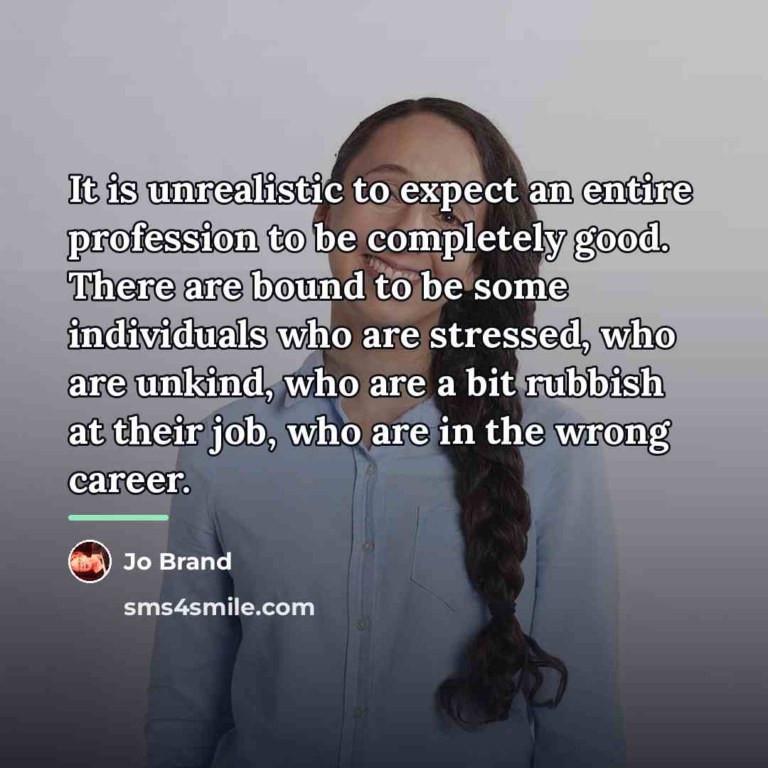 “It is unrealistic to expect an entire profession to be…” quote by Jo Brand