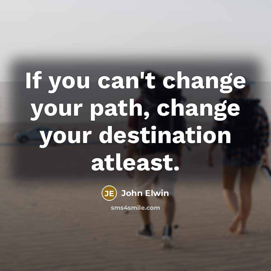 “If you can't change your path, change your destination atleast.…” quote by John Elwin