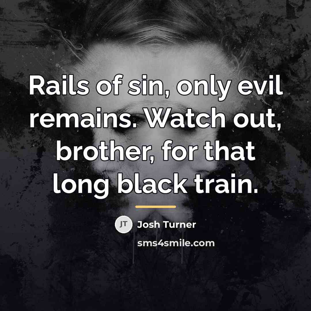 “Rails of sin, only evil remains. Watch out, brother, for…” quote by Josh Turner
