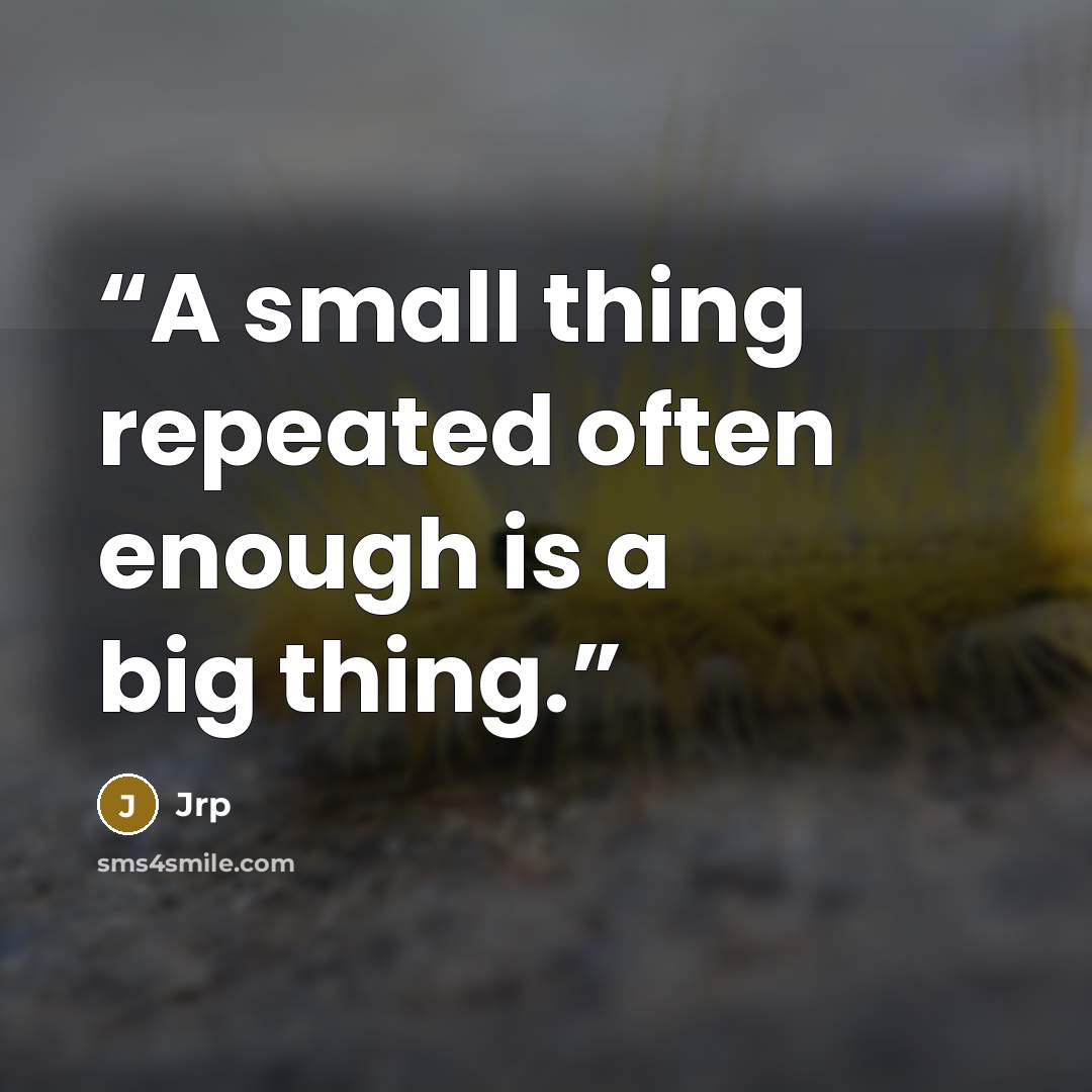 “A small thing repeated often enough is a big thing.” quote by Jrp