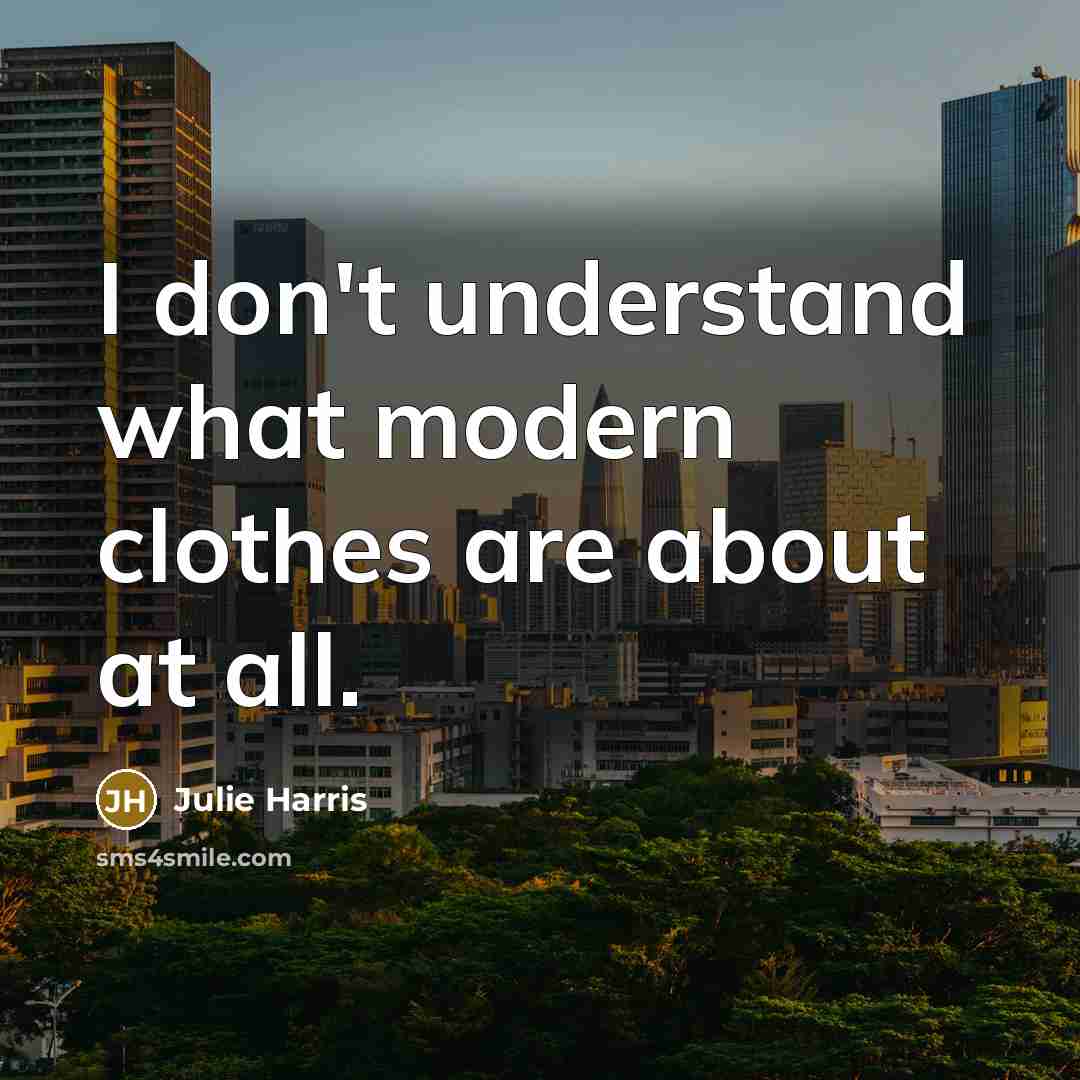 “I don't understand what modern clothes are about at all.…” quote by Julie Harris