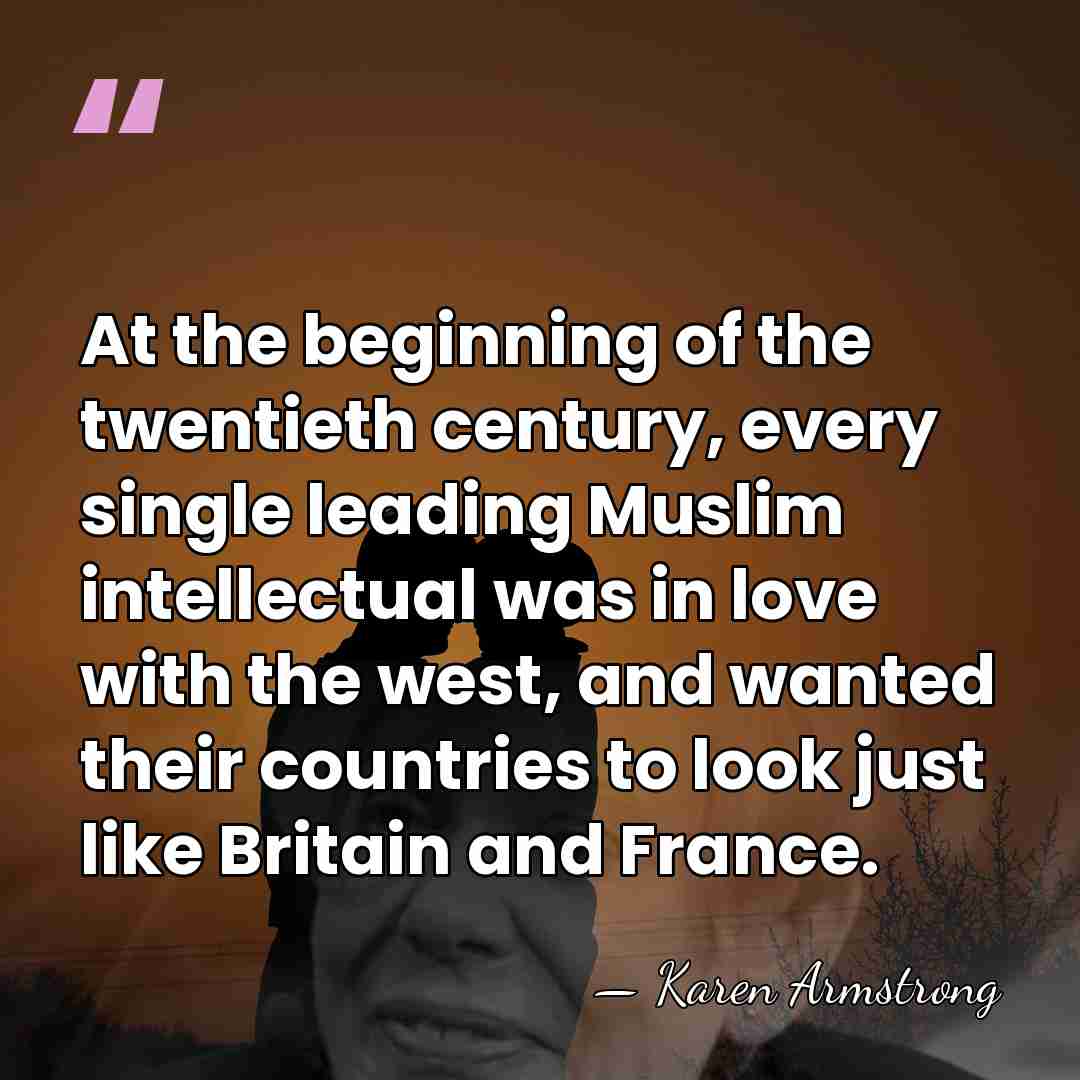 At the beginning of the twentieth century, every single leading Muslim intellectual&hellip; - Karen Armstrong