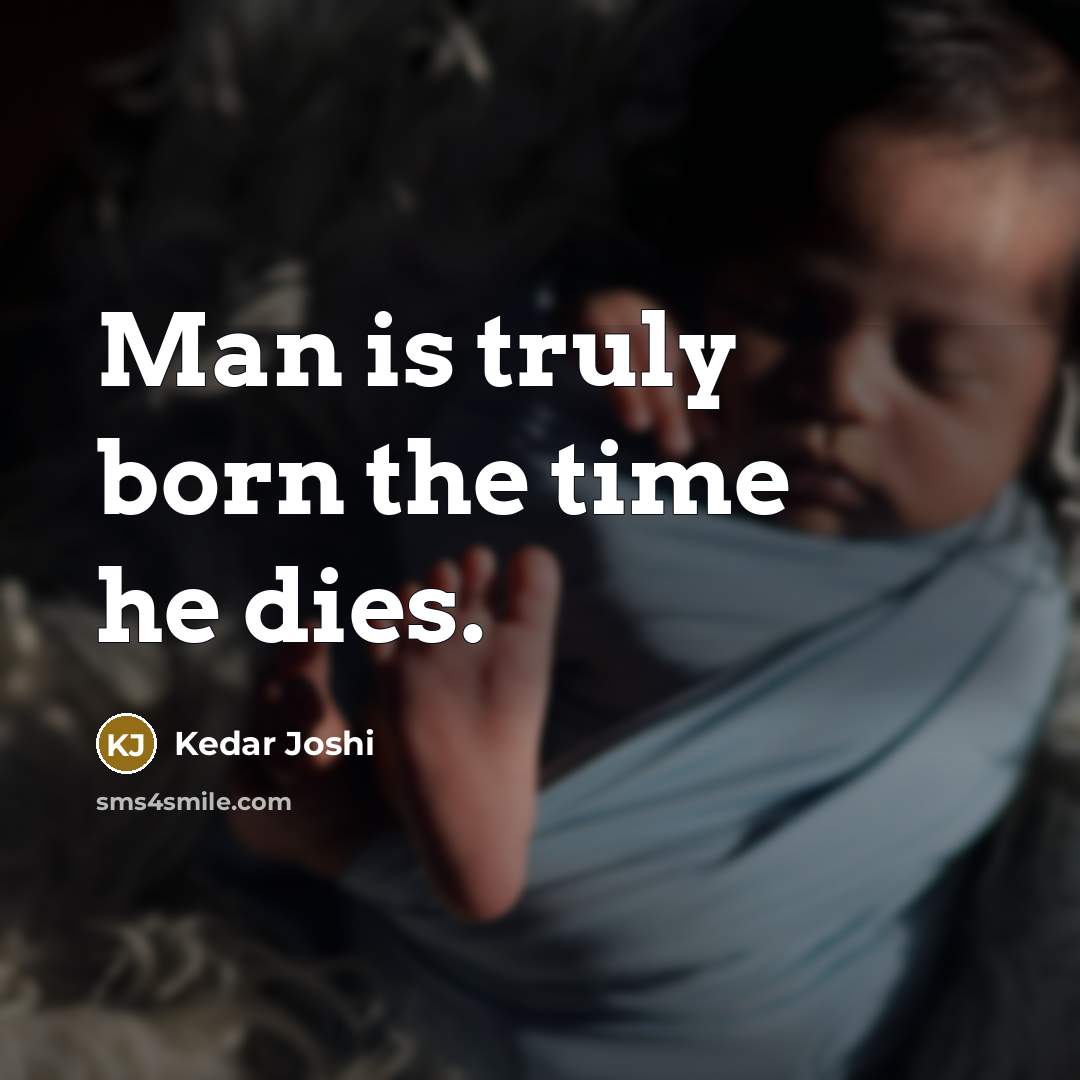“Man is truly born the time he dies.…” quote by Kedar Joshi