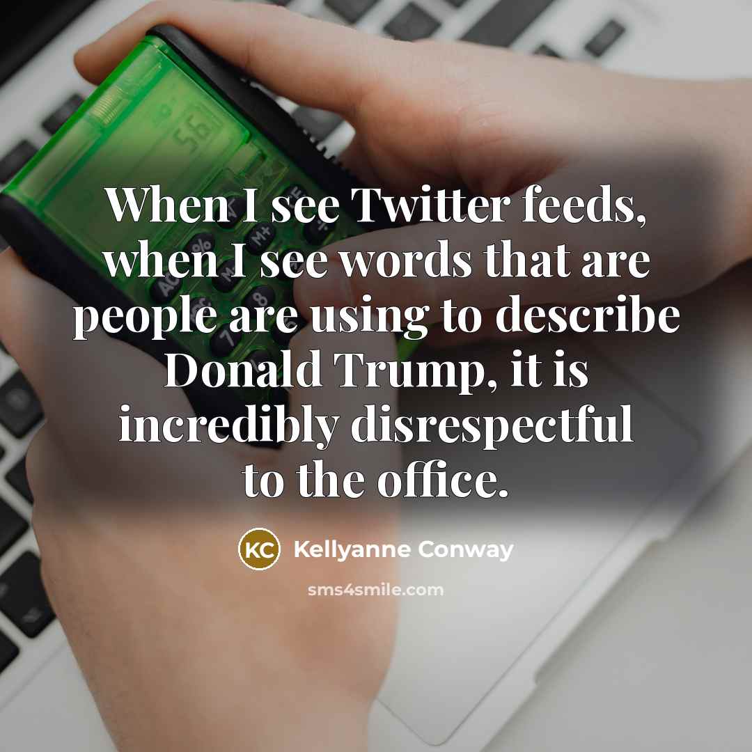 “When I see Twitter feeds, when I see words that…” quote by Kellyanne Conway