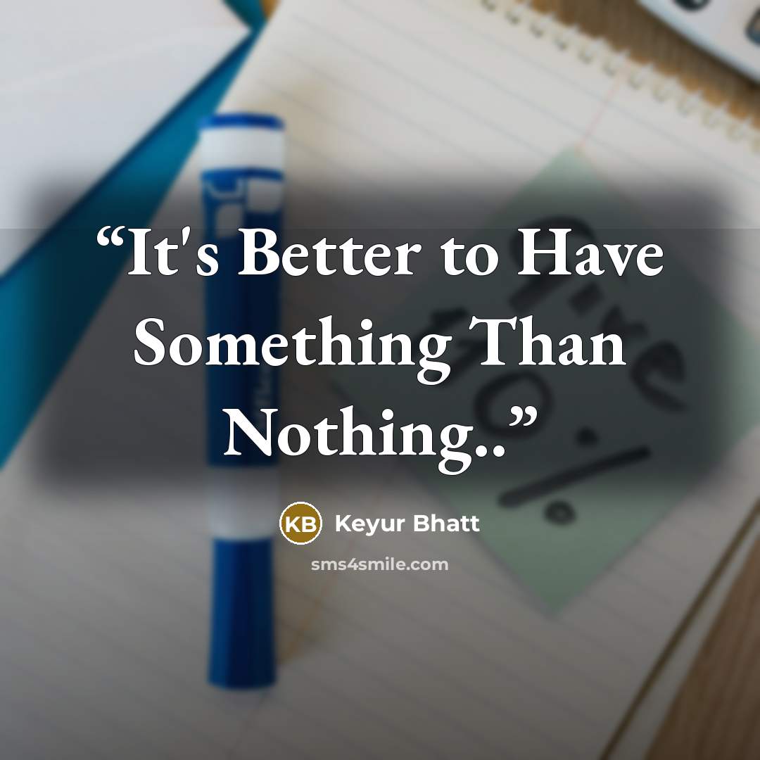 “It's Better to Have Something Than Nothing..” quote by Keyur Bhatt