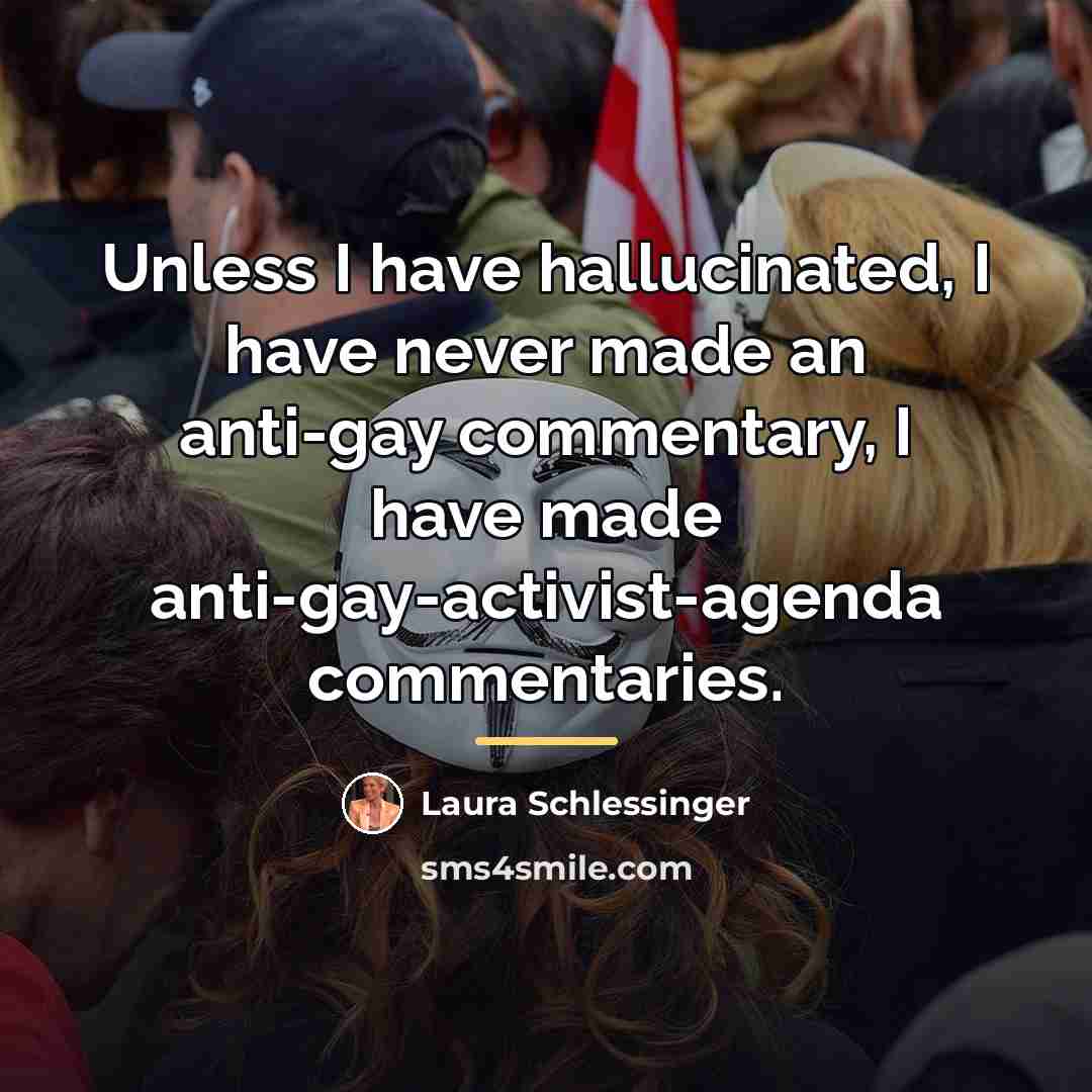 “Unless I have hallucinated, I have never made an anti-gay…” quote by Laura Schlessinger