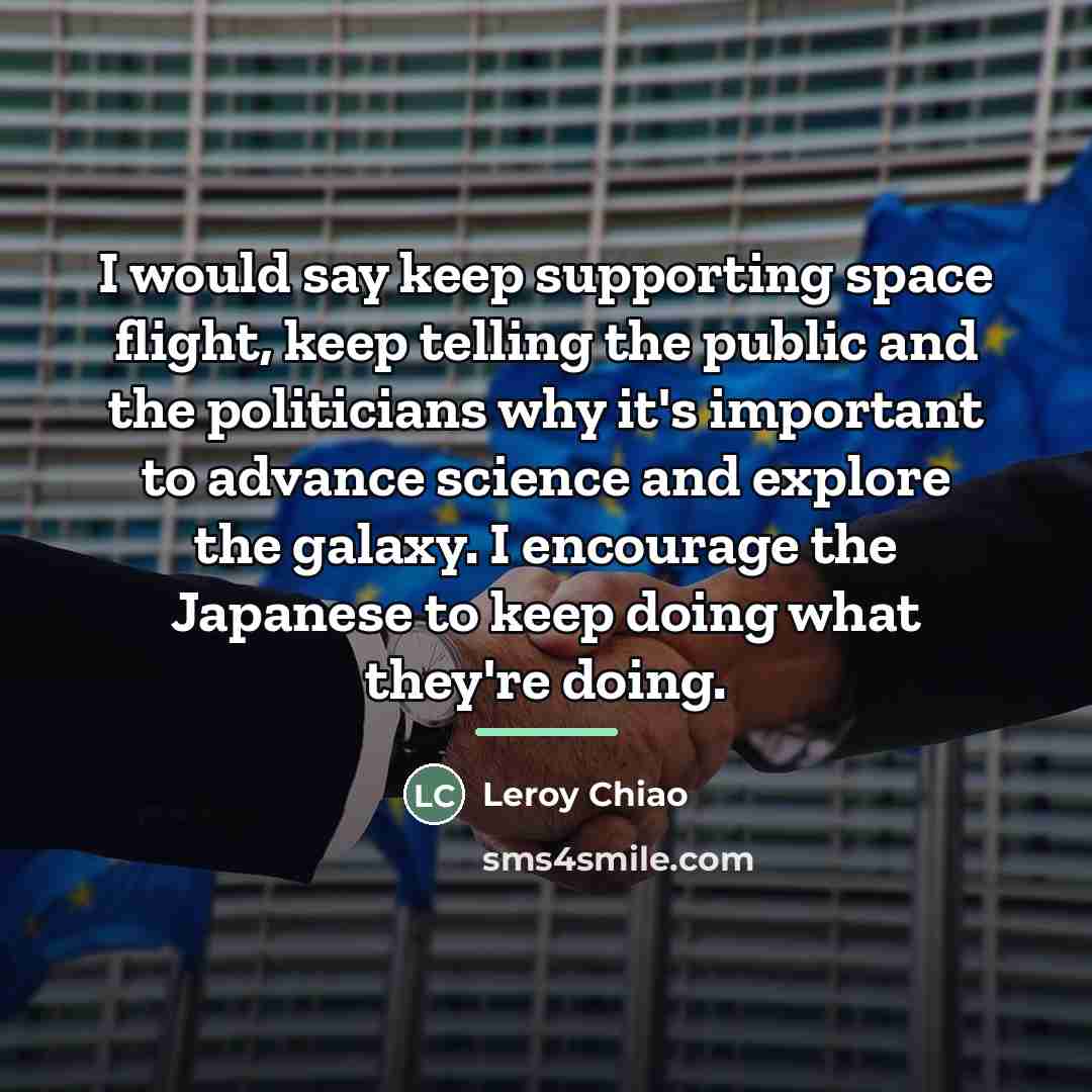 “I would say keep supporting space flight, keep telling the…” quote by Leroy Chiao
