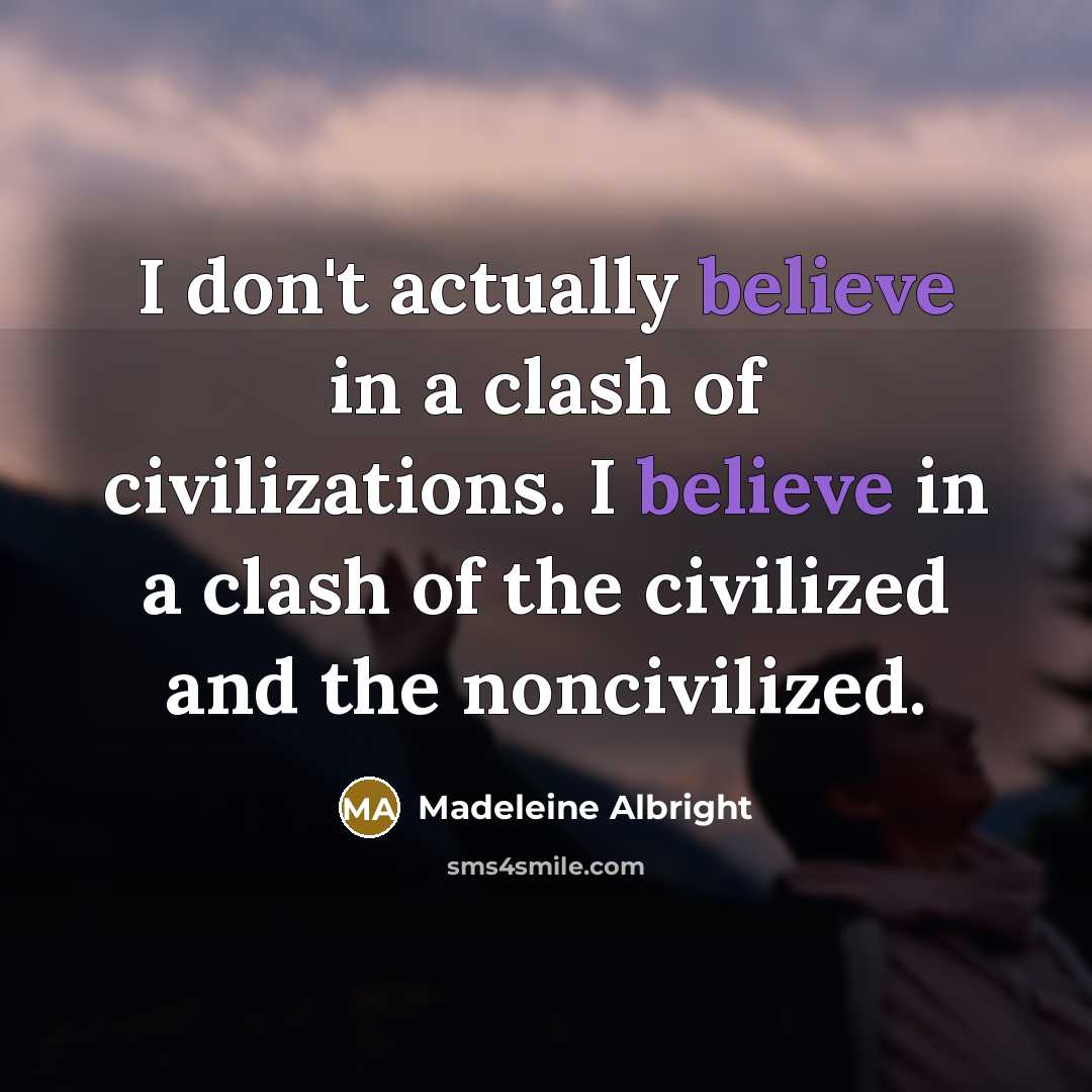 “I don't actually believe in a clash of civilizations. I…” quote by Madeleine Albright