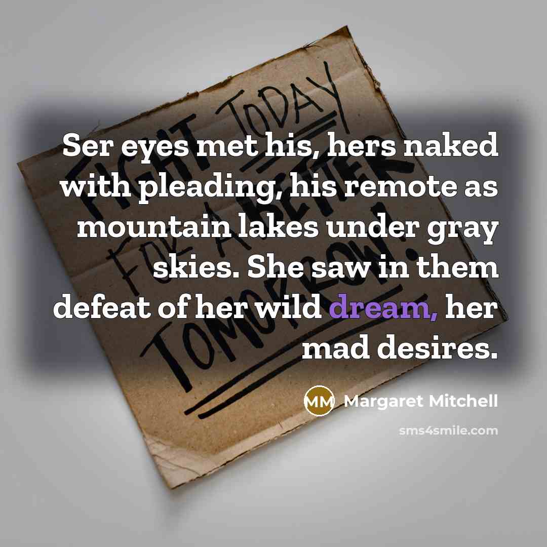 “Ser eyes met his, hers naked with pleading, his remote…” quote by Margaret Mitchell