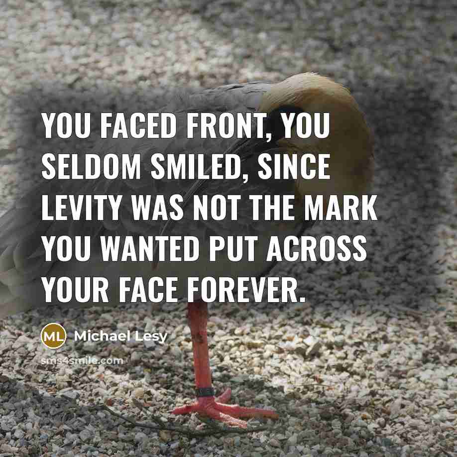 “You faced front, you seldom smiled, since levity was not the mark you wanted put across your face forever.” quote by Michael Lesy