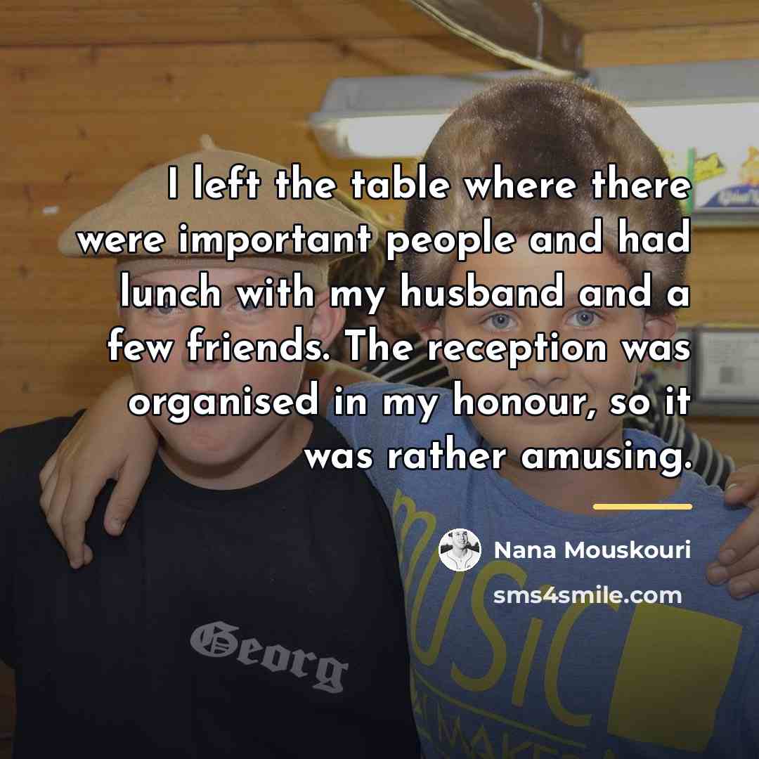 “I left the table where there were important people and…” quote by Nana Mouskouri