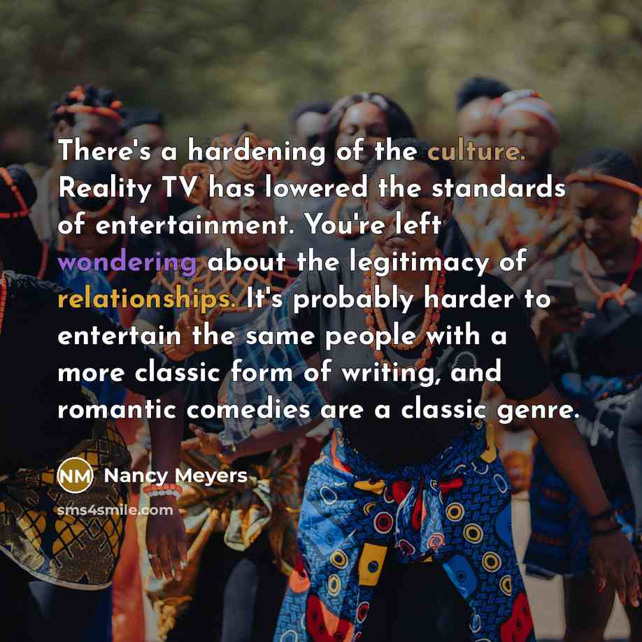 “There's a hardening of the culture. Reality TV has lowered…” quote by Nancy Meyers