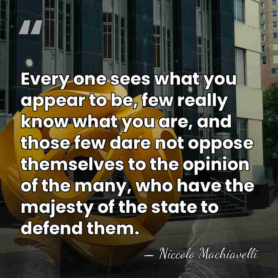 Every one sees what you appear to be, few really know what&hellip; - Niccolo Machiavelli