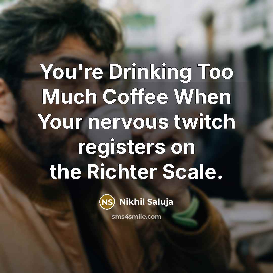 “You're Drinking Too Much Coffee When Your nervous twitch registers on the Richter Scale.” quote by Nikhil Saluja