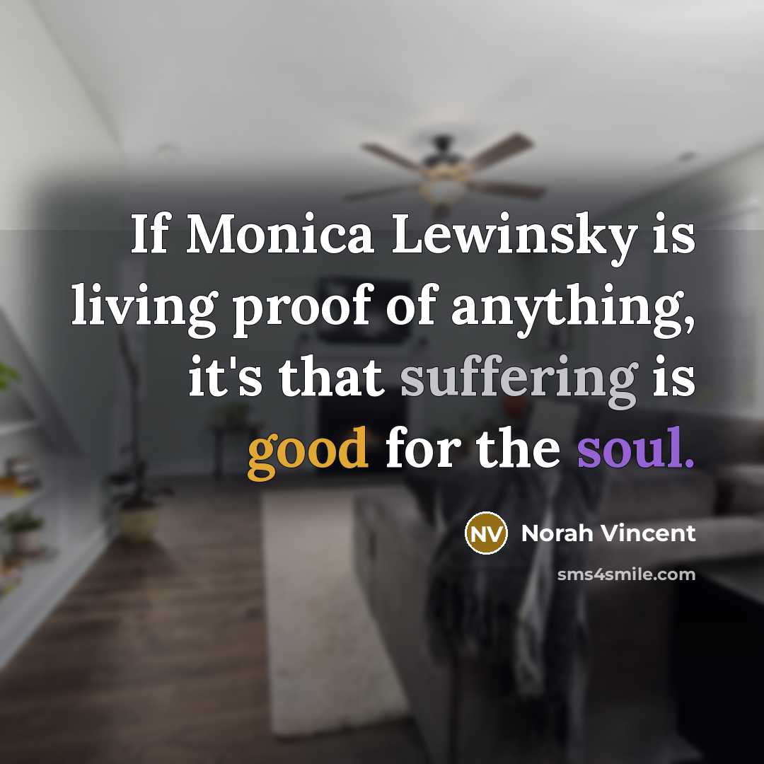 “If Monica Lewinsky is living proof of anything, it's that…” quote by Norah Vincent