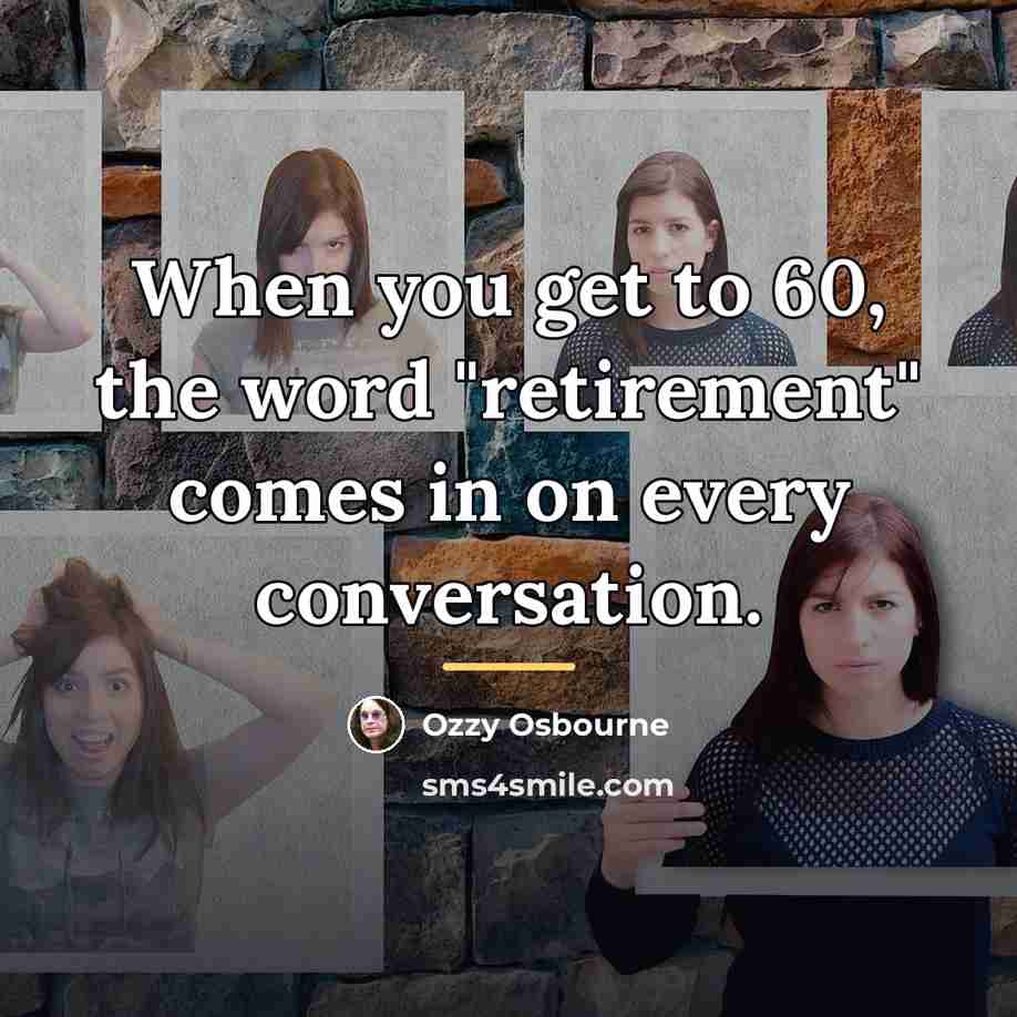 “When you get to 60, the word "retirement" comes in…” quote by Ozzy Osbourne
