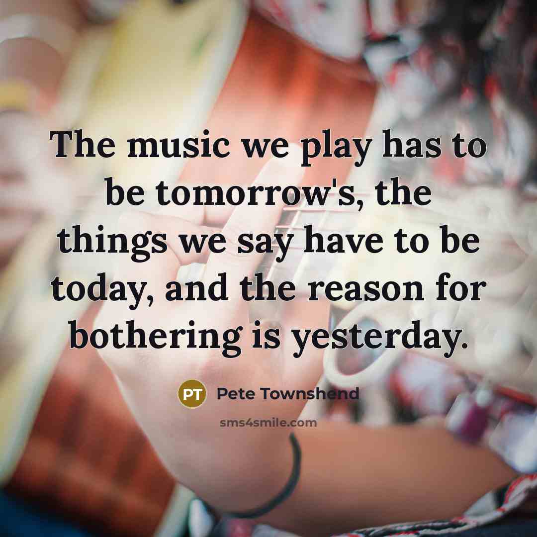“The music we play has to be tomorrow's, the things…” quote by Pete Townshend
